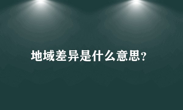 地域差异是什么意思？