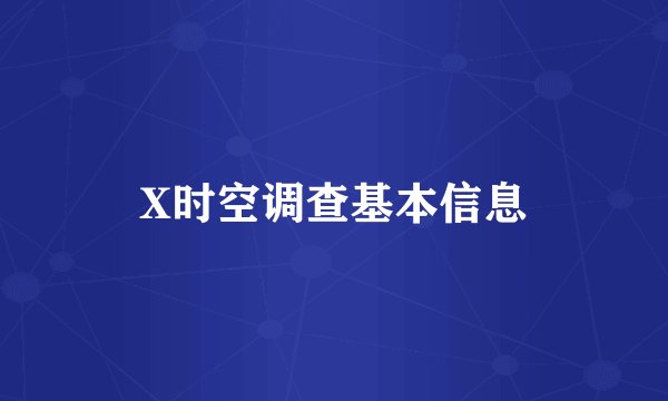 X时空调查基本信息