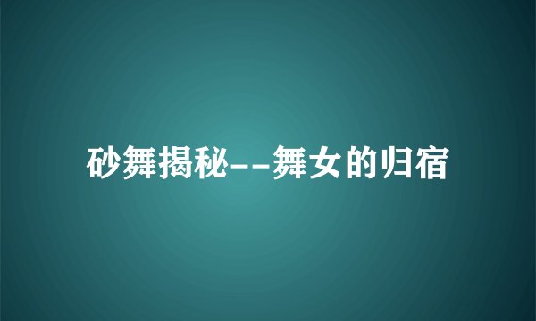 砂舞揭秘--舞女的归宿