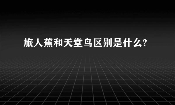 旅人蕉和天堂鸟区别是什么?