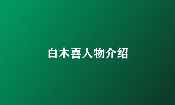 白木喜人物介绍