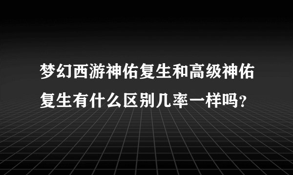 梦幻西游神佑复生和高级神佑复生有什么区别几率一样吗？