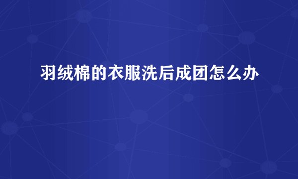 羽绒棉的衣服洗后成团怎么办