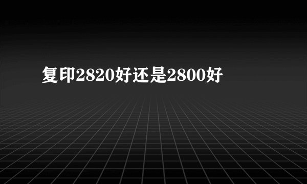 复印2820好还是2800好