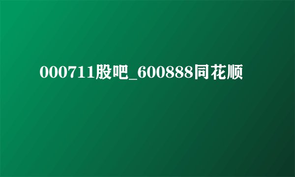 000711股吧_600888同花顺
