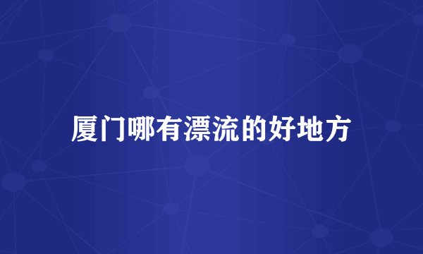 厦门哪有漂流的好地方