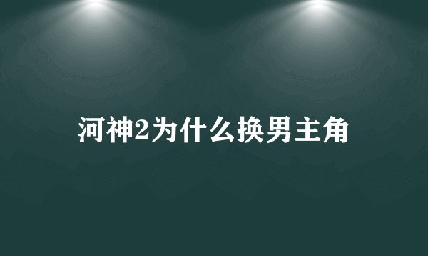 河神2为什么换男主角