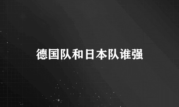 德国队和日本队谁强