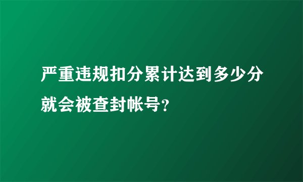 严重违规扣分累计达到多少分就会被查封帐号？
