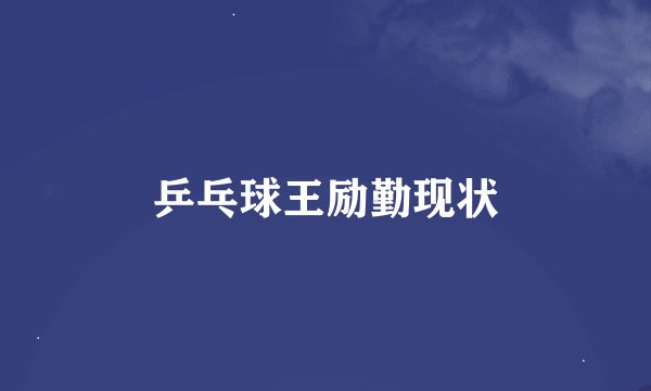 乒乓球王励勤现状