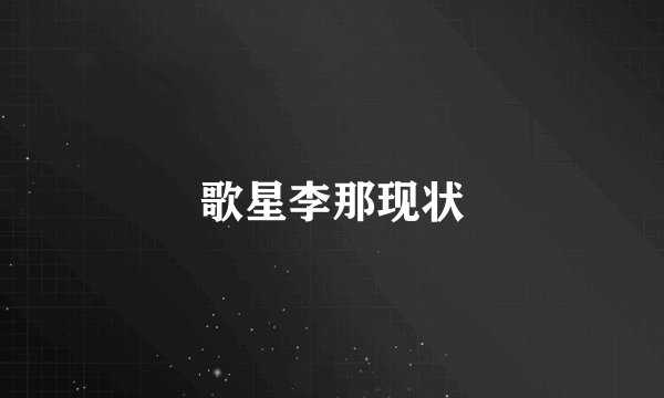歌星李那现状