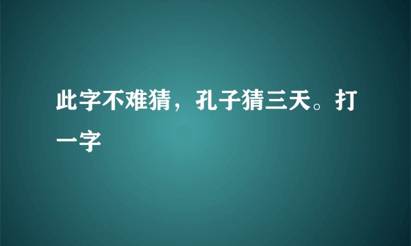 此字不难猜，孔子猜三天。打一字