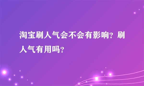 淘宝刷人气会不会有影响？刷人气有用吗？