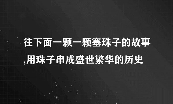 往下面一颗一颗塞珠子的故事,用珠子串成盛世繁华的历史