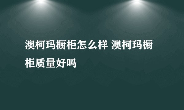 澳柯玛橱柜怎么样 澳柯玛橱柜质量好吗