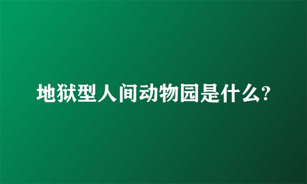地狱型人间动物园是什么?