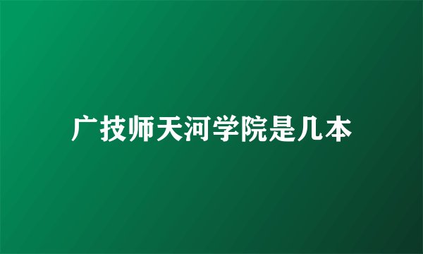 广技师天河学院是几本