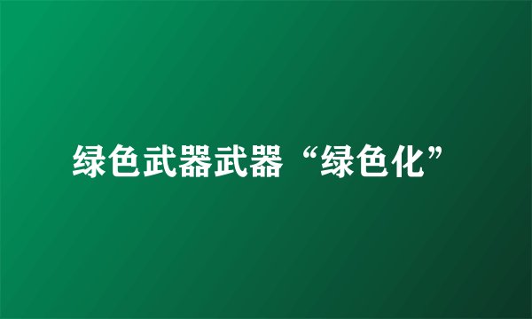 绿色武器武器“绿色化”