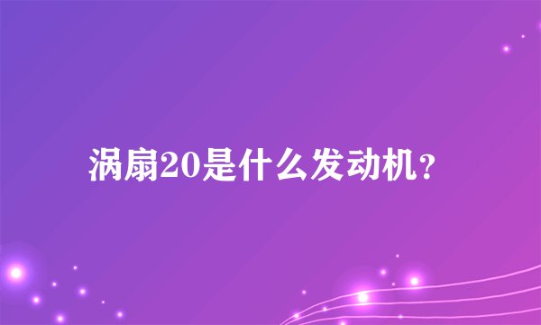 涡扇20是什么发动机？