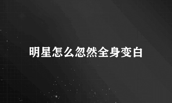 明星怎么忽然全身变白