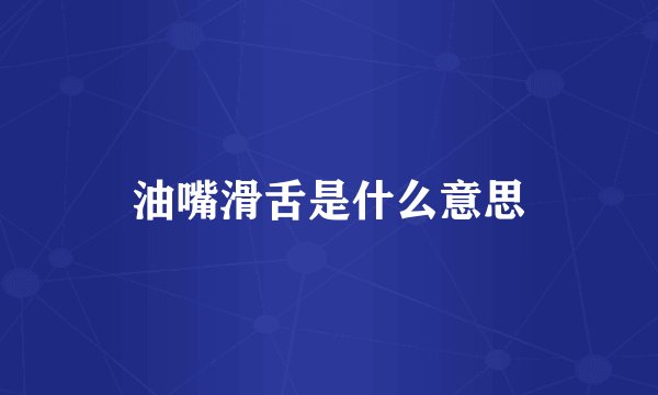 油嘴滑舌是什么意思