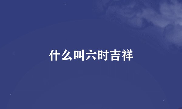 什么叫六时吉祥
