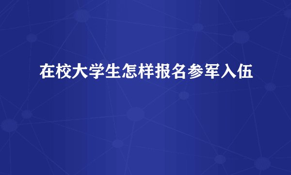 在校大学生怎样报名参军入伍