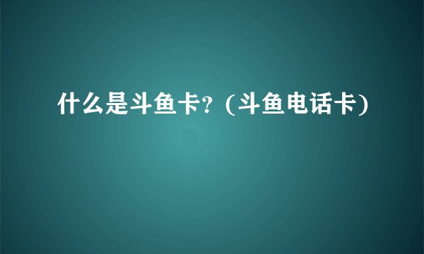 什么是斗鱼卡？(斗鱼电话卡)