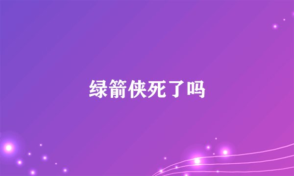 绿箭侠死了吗