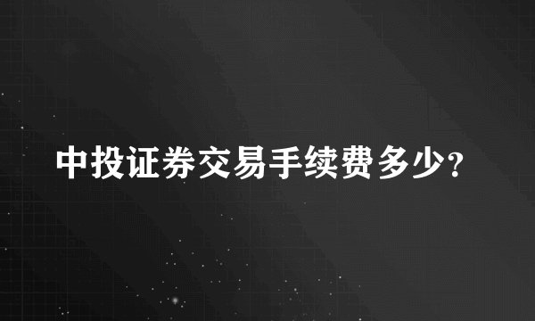 中投证券交易手续费多少？
