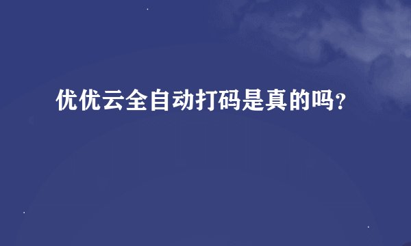 优优云全自动打码是真的吗？