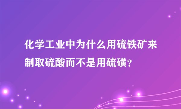 化学工业中为什么用硫铁矿来制取硫酸而不是用硫磺？