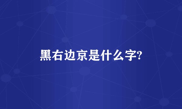 黑右边京是什么字?