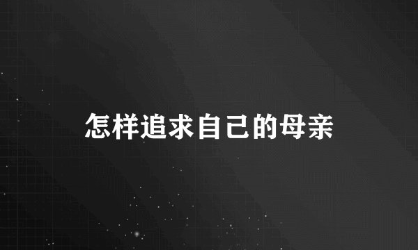 怎样追求自己的母亲