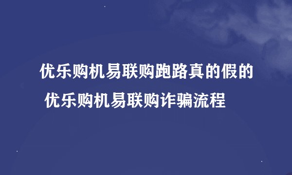 优乐购机易联购跑路真的假的 优乐购机易联购诈骗流程