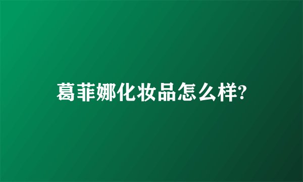 葛菲娜化妆品怎么样?