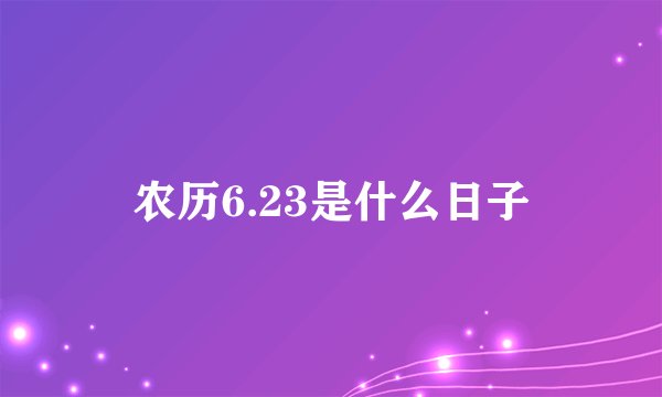 农历6.23是什么日子