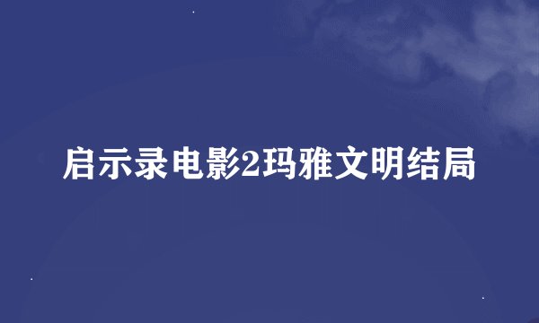 启示录电影2玛雅文明结局