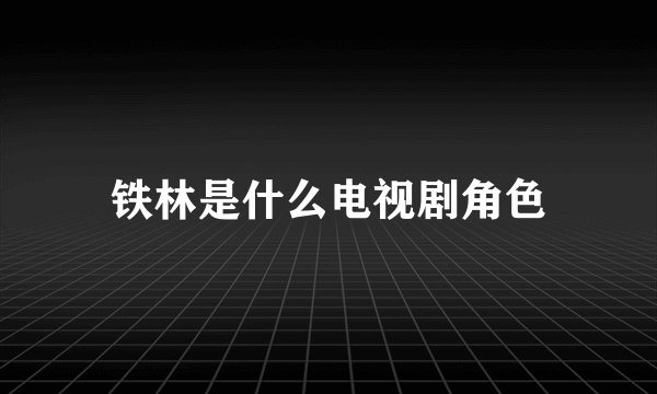 铁林是什么电视剧角色