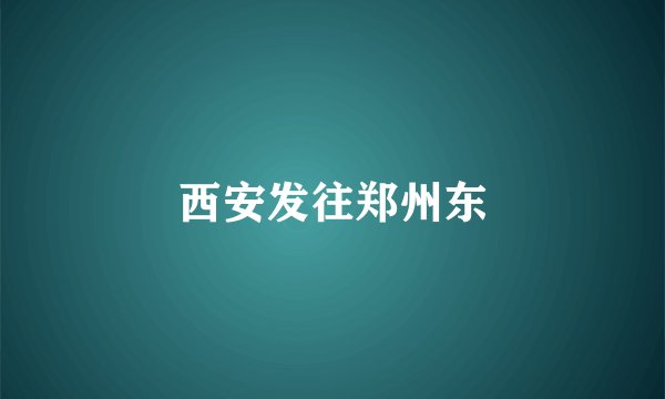 西安发往郑州东