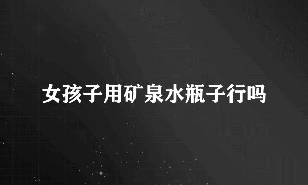 女孩子用矿泉水瓶子行吗