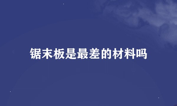 锯末板是最差的材料吗