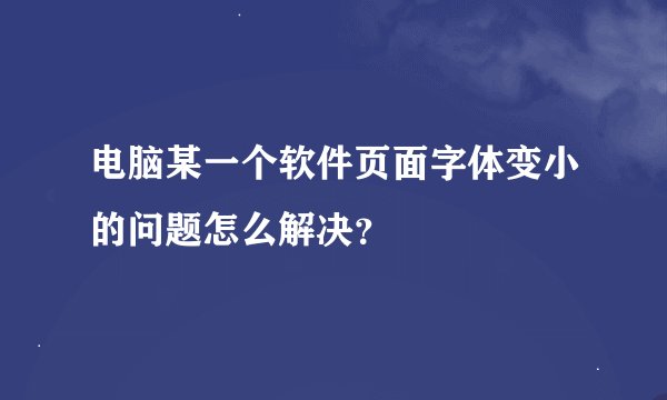 电脑某一个软件页面字体变小的问题怎么解决？