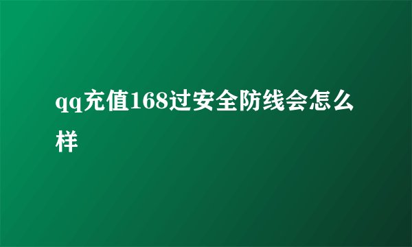 qq充值168过安全防线会怎么样