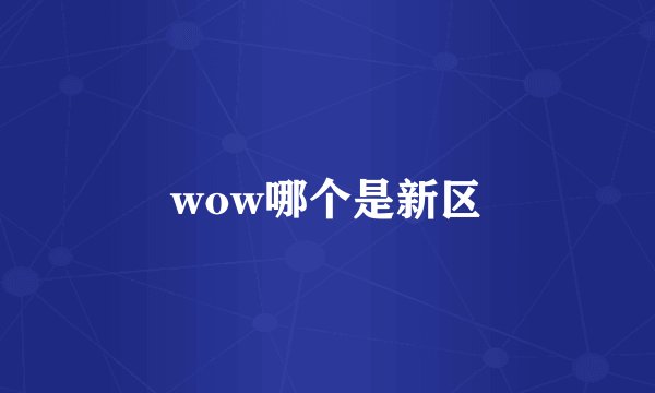 wow哪个是新区