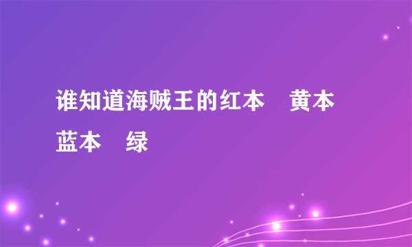 谁知道海贼王的红本 黄本 蓝本 绿
