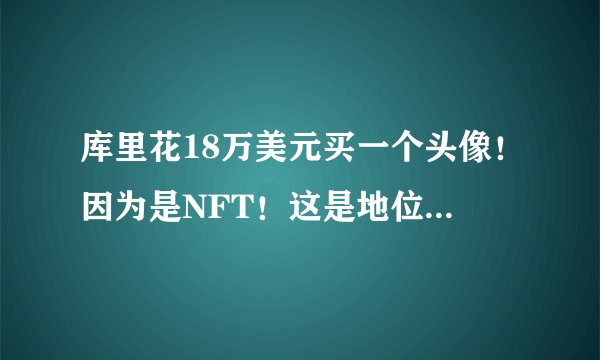 库里花18万美元买一个头像！因为是NFT！这是地位的象征！