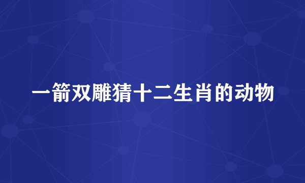 一箭双雕猜十二生肖的动物