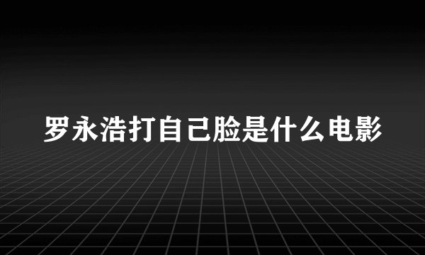 罗永浩打自己脸是什么电影