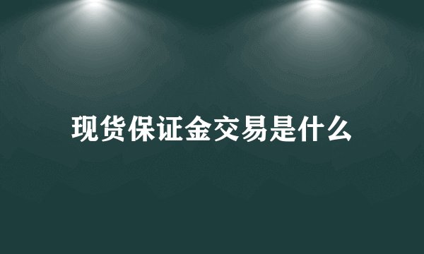 现货保证金交易是什么
